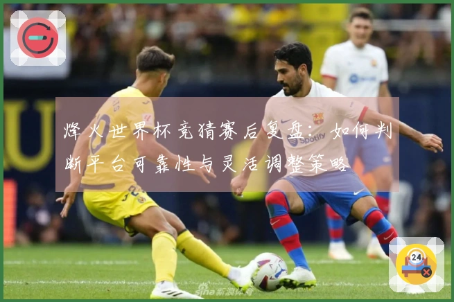 烽火世界杯竞猜赛后复盘：如何判断平台可靠性与灵活调整策略