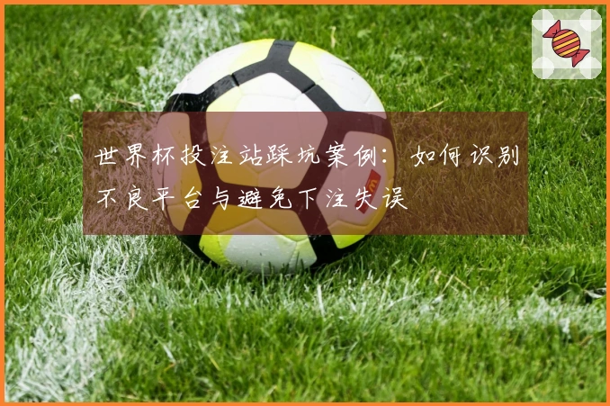 世界杯投注站踩坑案例：如何识别不良平台与避免下注失误