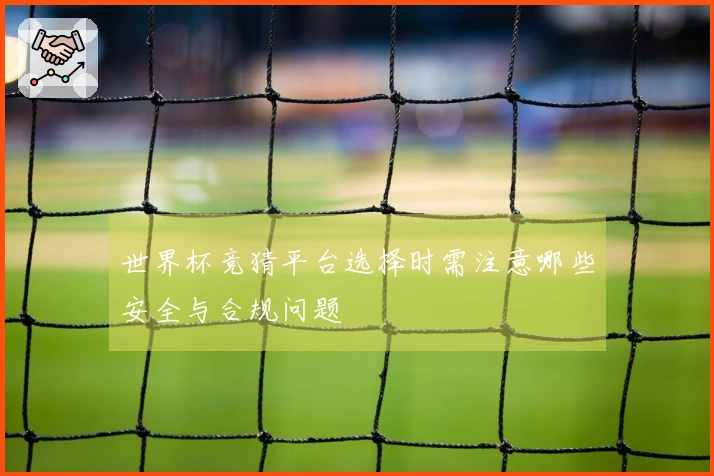 世界杯竞猜平台选择时需注意哪些安全与合规问题