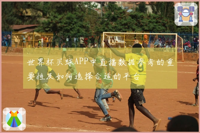 世界杯买球APP中直播数据参考的重要性及如何选择合适的平台