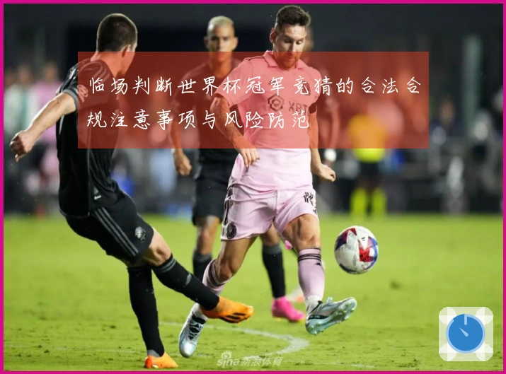 临场判断世界杯冠军竞猜的合法合规注意事项与风险防范