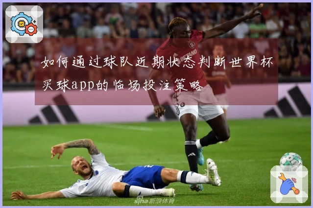 如何通过球队近期状态判断世界杯买球app的临场投注策略
